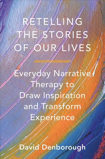 Retelling the stories of our lives : everyday narrative therapy to draw inspiration and transform experience.