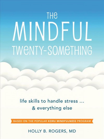 The mindful twenty-something : life skills to handle stress... & everything else / Holly B. Rogers.