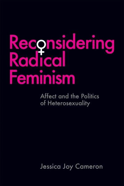Reconsidering radical feminism : affect and the politics of heterosexuality / Jessica Joy Cameron.