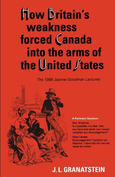 How Britain's weakness forced Canada into the arms of the United States / J.L. Granatstein. --