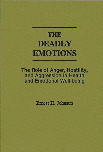 The deadly emotions : the role of anger, hostility, and aggression in health and emotional well-being / Ernest H. Johnson. --