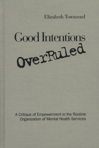 Good intentions overruled : a critique of empowerment in the routine organization of mental health services / Elizabeth Townsend.