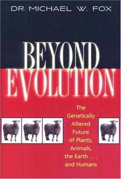 Beyond evolution : the genetically altered future of plants, animals, the earth--humans / Michael W. Fox.