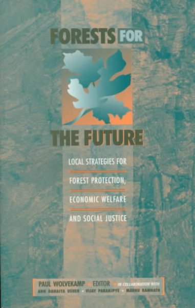 Forests for the future : local strategies for forest protection, economic welfare, and social justice / edited by Paul Wolvekamp, in collaboration with Ann Danaiya Usher, Vijay Paranjpye, Madhu Ramnath.
