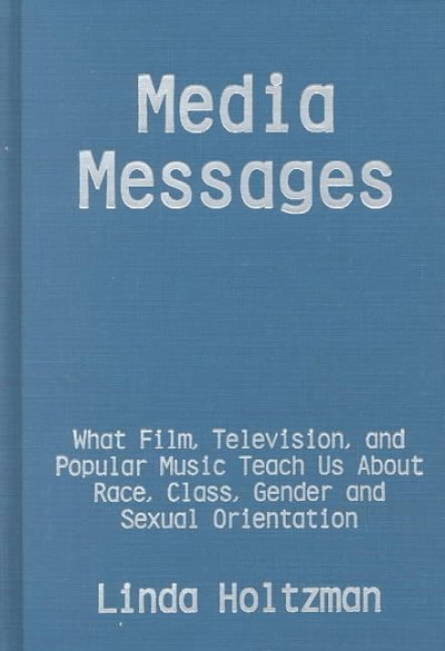 Media messages : what film, television, and popular music teach us about race, class, gender, and sexual orientation / Linda Holtzman.
