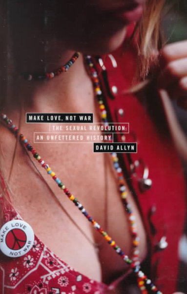 Make love, not war : the sexual revolution, an unfettered history / David Allyn.