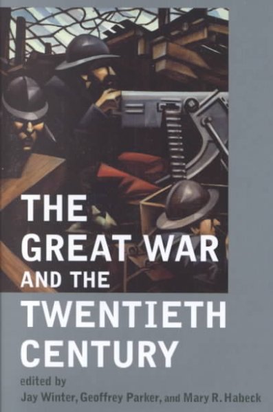 The Great War and the twentieth century / edited by Jay Winter, Geoffrey Parker, and Mary R. Habeck.