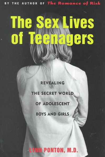 The sex lives of teenagers : revealing the secret world of adolescent boys and girls / Lynn Ponton.