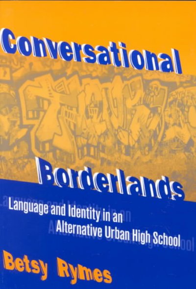 Conversational borderlands : language and identity in an alternative urban high school / Betsy Rymes.