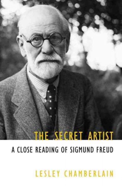 The secret artist : a close reading of Sigmund Freud / Lesley Chamberlain.