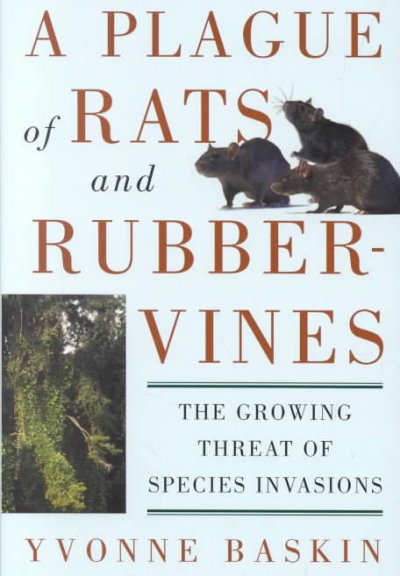 A plague of rats and rubbervines : the growing threat of species invasions / Yvonne Baskin.