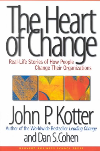 The heart of change : real-life stories of how people change their organizations / John P. Kotter, Dan S. Cohen.