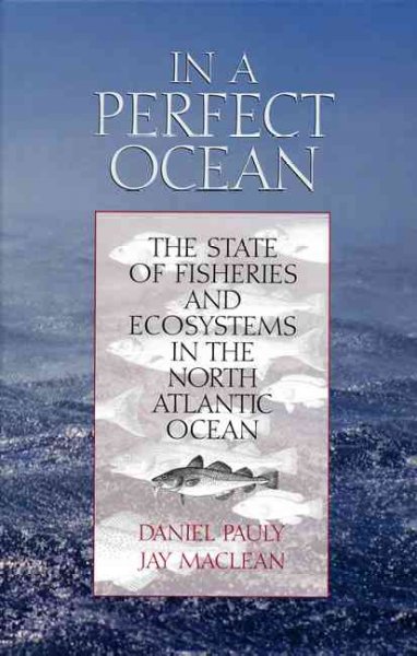In a perfect ocean : the state of fisheries and ecosystems in the North Atlantic Ocean / Daniel Pauly and Jay Maclean.