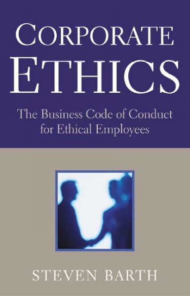 Corporate ethics : the business code of conduct for ethical employees / by Steven R. Barth.