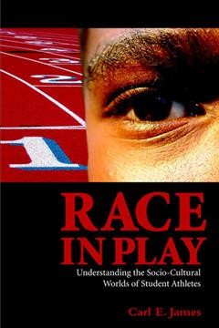 Race in play : understanding the socio-cultural worlds of student athletes / Carl E. James.