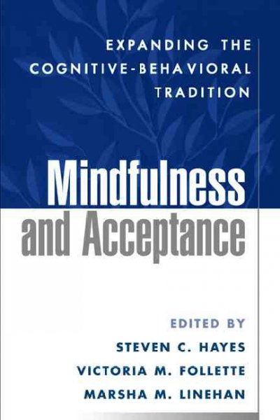 Mindfulness and acceptance : expanding the cognitive-behavioral tradition / edited by Steven C. Hayes, Victoria M. Follette, Marsha M. Linehan.