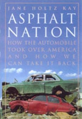 Asphalt nation : how the automobile took over America, and how we can take it back / Jane Holtz Kay.