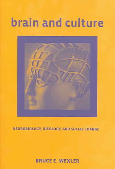 Brain and culture : neurobiology, ideology, and social change / by Bruce E. Wexler.