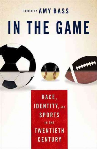 In the game : race, identity, and sports in the twentieth century / edited by Amy Bass.