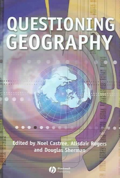 Questioning geography : fundamental debates / edited by Noel Castree, Alisdair Rogers and Douglas Sherman.