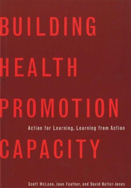 Building health promotion capacity : action for learning, learning from action / Scott McLean, Joan Feather and David Butler-Jones.