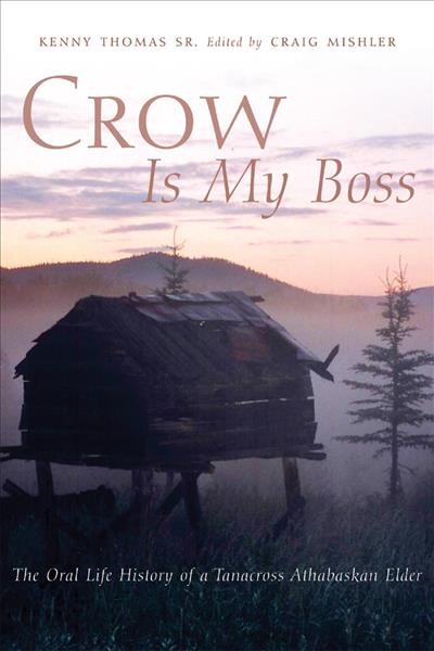 Crow is my boss : the oral life history of a Tanacross Athabaskan elder / Kenny Thomas Sr. ; edited by Craig Mishler ; translations by Irene Arnold ; transcriptions by Gary Holton.
