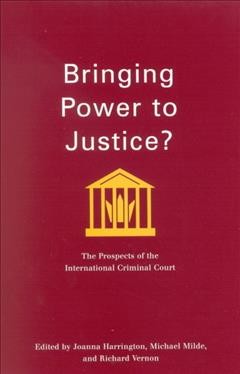 Bringing power to justice? : the prospects of the International Criminal Court / edited by Joanna Harrington, Michael Milde, and Richard Vernon.