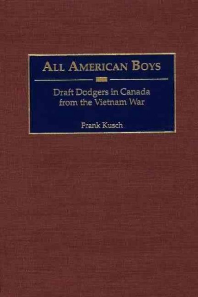 All American boys : draft dodgers in Canada from the Vietnam War / Frank Kusch.