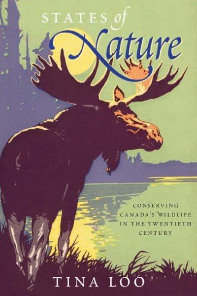 States of nature : conserving Canada's wildlife in the twentieth century / Tina Loo ; forword by Graeme Wynn.