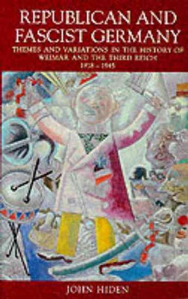 Republican and Fascist Germany : themes and variations in the history of Weimar and the Third Reich, 1918-45 / John Hiden.