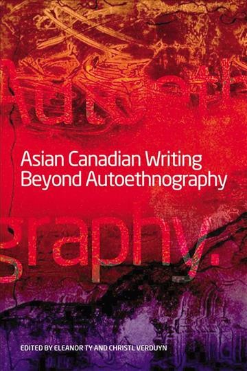 Asian Canadian writing beyond autoethnography / Eleanor Ty and Christl Verduyn, editors.