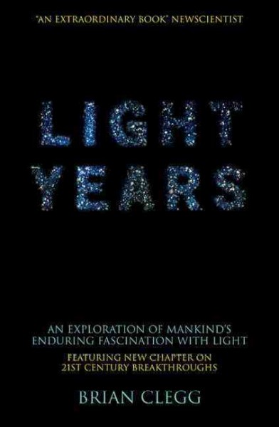 Light years : an exploration of mankind's enduring fascination with light / Brian Clegg.