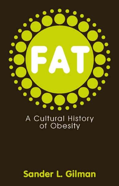 Fat : a cultural history of obesity / Sander L. Gilman.