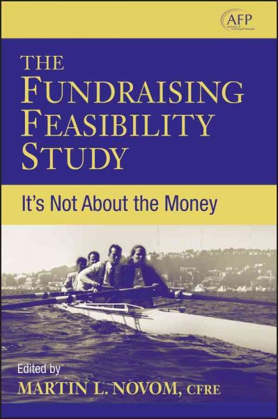 The fundraising feasibility study : it's not about the money / Martin L. Novom, editor.