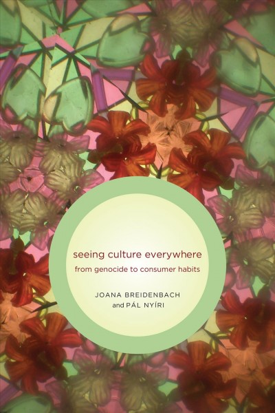 Seeing culture everywhere : from genocide to consumer habits / Joana Breidenbach and Pál Nyíri.