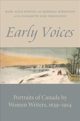 Early voices : portraits of Canada by women writers, 1639-1914 / edited by Mary Alice Downie and Barbara Robertson ; with Elizabeth Jane Errington.