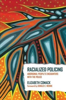 Racialized policing : Aboriginal people's encounters with the police / Elizabeth Comack ; foreword by Donald E. Worme.