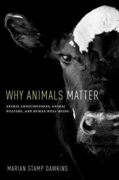 Why animals matter : animal consciousness, animal welfare, and human well-being / Marian Stamp Dawkins.