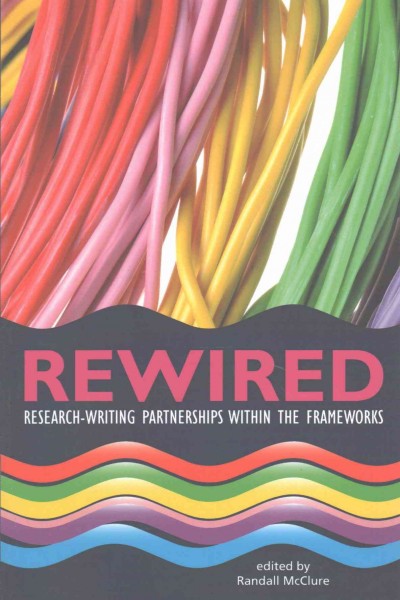 Rewired : research-writing partnerships in a frameworks / edited by Randall McClure.