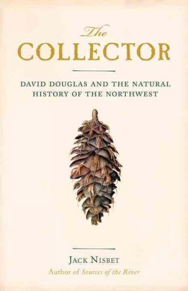 The collector : David Douglas and the natural history of the Northwest / Jack Nisbet.