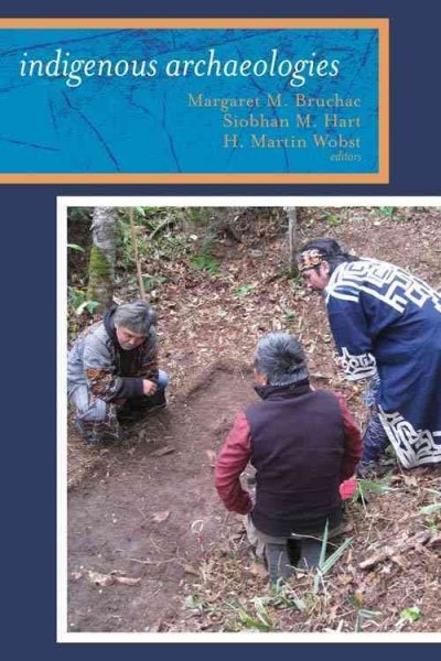 Indigenous archaeologies : a reader on decolonization / editors, Margaret M. Bruchac, Sioban M. Hart, and H. Martin Wobst.