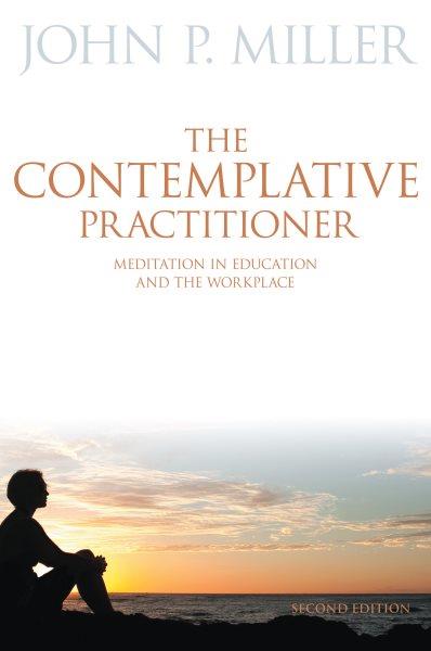 The contemplative practitioner : meditation in education and the workplace / John P. Miller.