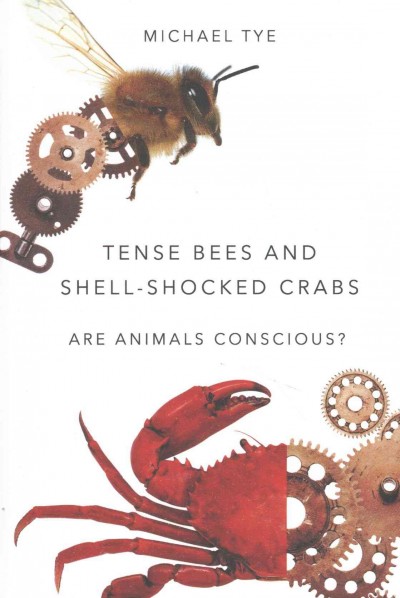 Tense bees and shell-shocked crabs : are animals conscious? / Michael Tye.