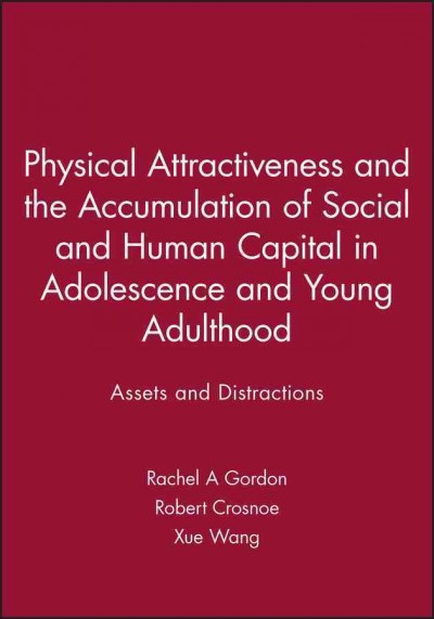 Physical attractiveness and the accumulation of social and human capital in adolescence and young adulthood : assets and distractions / Rachel A. Gordon, Robert Crosnoe, and Xue Wang