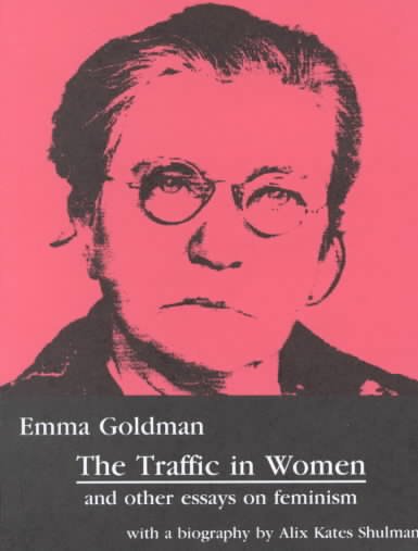 The traffic in women and other essays on feminism / Emma Goldman. --