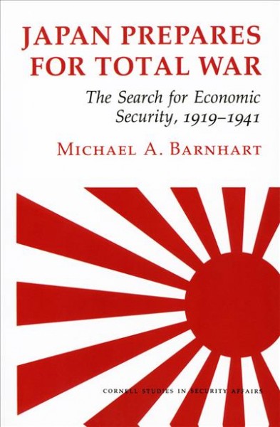 Japan prepares for total war : the search for economic security, 1919-1941 / Michael A. Barnhart. --
