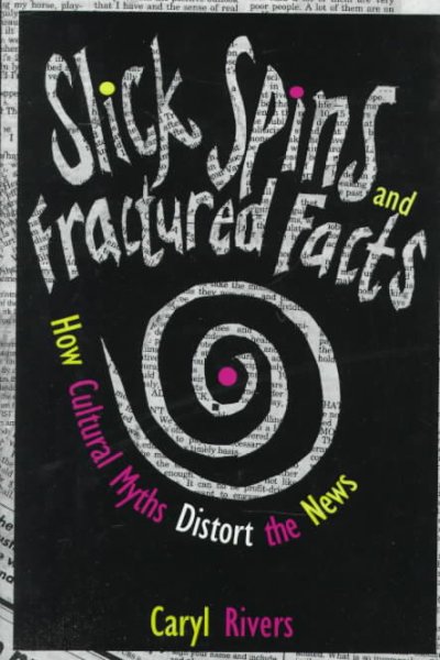 Slick spins and fractured facts : how cultural myths distort the news / Caryl Rivers.