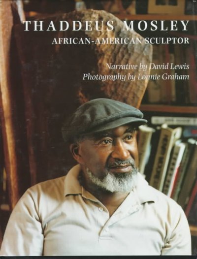 Thaddeus Mosley : African-American sculptor / narrative by David Lewis ; photography by Lonnie Graham ; foreword by Leon Arkius, afterword by Sam Gilliam.