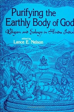 Purifying the earthly body of God : religion and ecology in Hindu India / edited by Lance E. Nelson.