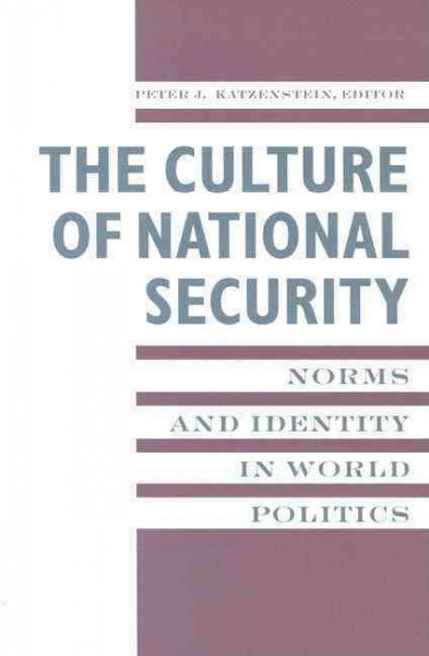 The culture of national security : norms and identity in world politics / edited by Peter J. Katzenstein ; [sponsored by the Committee on International Peace & Security of the Social Science Research Council].